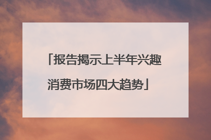 报告揭示上半年兴趣消费市场四大趋势
