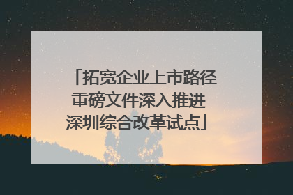 拓宽企业上市路径 重磅文件深入推进深圳综合改革试点