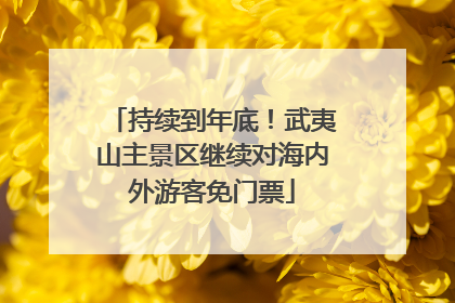 持续到年底！武夷山主景区继续对海内外游客免门票