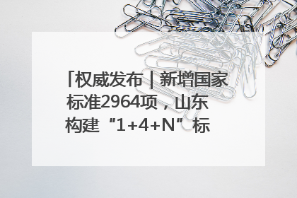 权威发布｜新增国家标准2964项，山东构建“1+4+N”标准化创新发展新格局