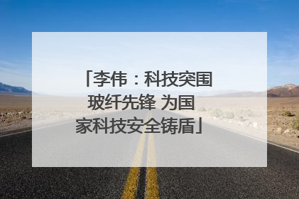 李伟：科技突围 玻纤先锋 为国家科技安全铸盾