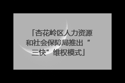 杏花岭区人力资源和社会保障局推出“三快”维权模式