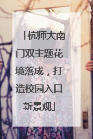 杭师大南门双主题花境落成，打造校园入口新景观