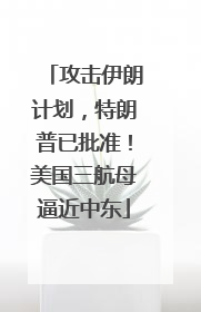 攻击伊朗计划，特朗普已批准！美国三航母逼近中东