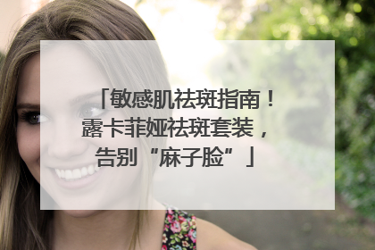敏感肌祛斑指南！露卡菲娅祛斑套装，告别“麻子脸”