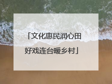 文化惠民润心田 好戏连台暖乡村