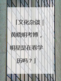 文化杂谈｜黄晓明考博，明星是在卷学历吗？