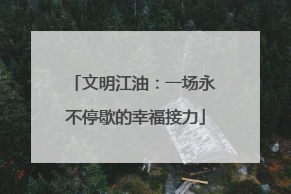 文明江油：一场永不停歇的幸福接力