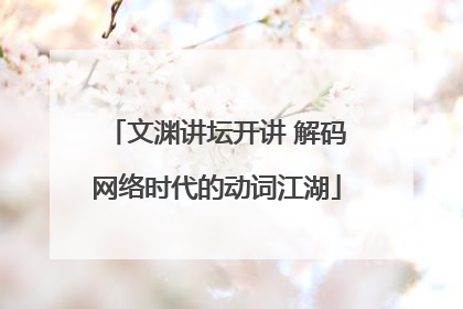 文渊讲坛开讲 解码网络时代的动词江湖