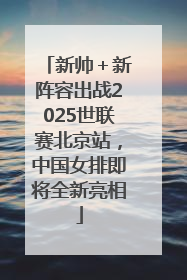 新帅＋新阵容出战2025世联赛北京站，中国女排即将全新亮相