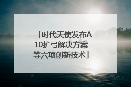 时代天使发布A10扩弓解决方案等六项创新技术