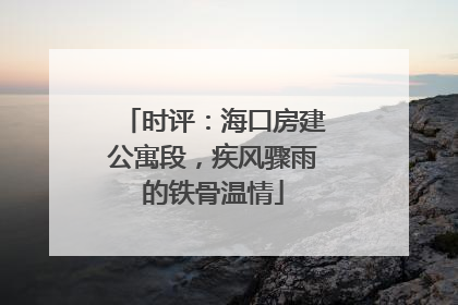 时评：海口房建公寓段，疾风骤雨的铁骨温情