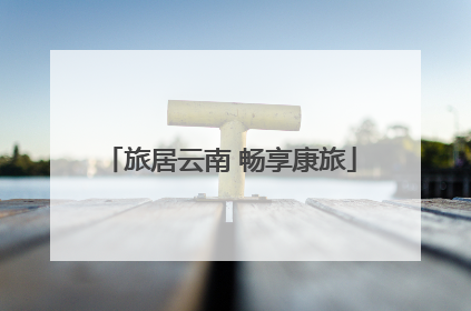 旅居云南 畅享康旅