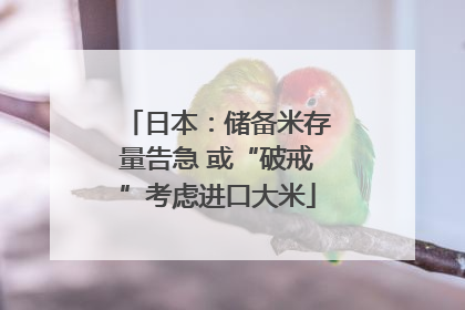 日本：储备米存量告急 或“破戒”考虑进口大米