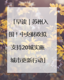 早读｜苏州入围！中央财政拟支持20城实施城市更新行动