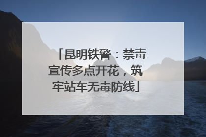 昆明铁警：禁毒宣传多点开花，筑牢站车无毒防线