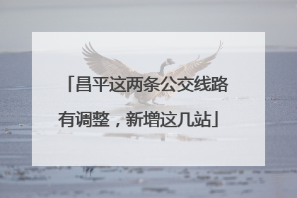 昌平这两条公交线路有调整，新增这几站