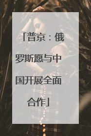 普京：俄罗斯愿与中国开展全面合作