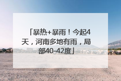 暴热+暴雨！今起4天，河南多地有雨，局部40-42度