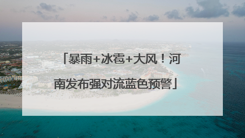 暴雨+冰雹+大风！河南发布强对流蓝色预警