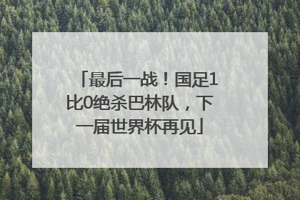最后一战！国足1比0绝杀巴林队，下一届世界杯再见