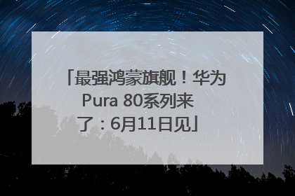 最强鸿蒙旗舰！华为Pura 80系列来了：6月11日见