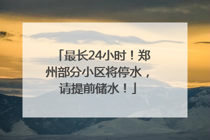 最长24小时！郑州部分小区将停水，请提前储水！