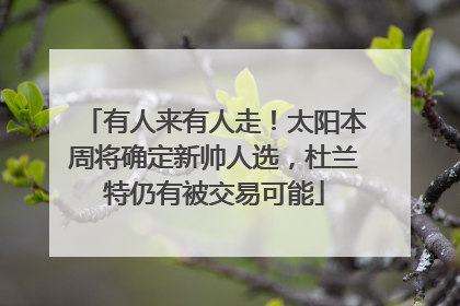 有人来有人走！太阳本周将确定新帅人选，杜兰特仍有被交易可能