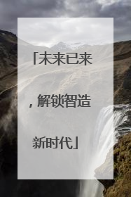 未来已来，解锁智造新时代