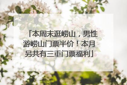 本周末逛崂山，男性游崂山门票半价！本月另共有三重门票福利