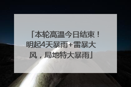 本轮高温今日结束！明起4天暴雨+雷暴大风，局地特大暴雨