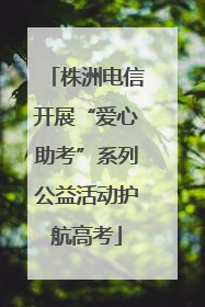 株洲电信开展“爱心助考”系列公益活动护航高考