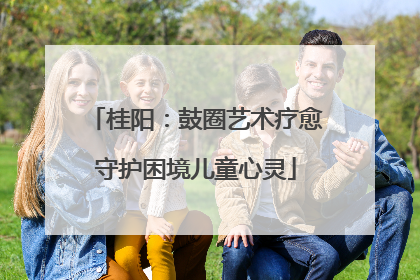 桂阳：鼓圈艺术疗愈守护困境儿童心灵