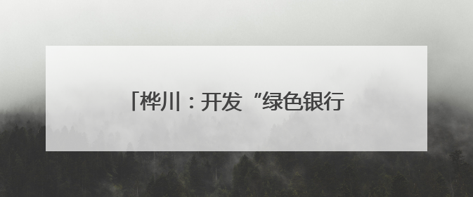桦川：开发“绿色银行”项目发展乡村经济