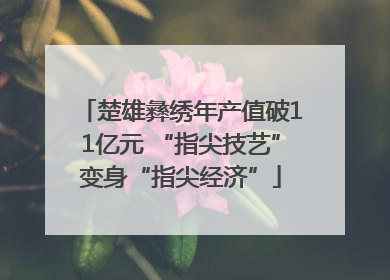 楚雄彝绣年产值破11亿元 “指尖技艺”变身“指尖经济”