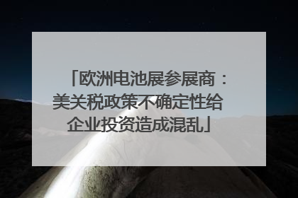 欧洲电池展参展商：美关税政策不确定性给企业投资造成混乱