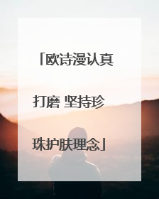 欧诗漫认真打磨 坚持珍珠护肤理念