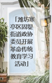 潍坊寒亭区固堤街道政协委员开展革命传统教育学习活动
