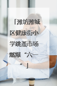 潍坊潍城区健康街小学跳蚤市场燃爆“六一”