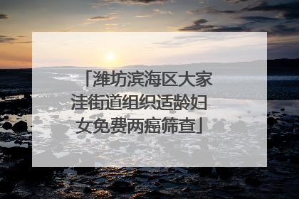 潍坊滨海区大家洼街道组织适龄妇女免费两癌筛查