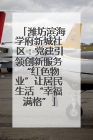 潍坊滨海学府新城社区：党建引领创新服务 “红色物业”让居民生活“幸福满格”