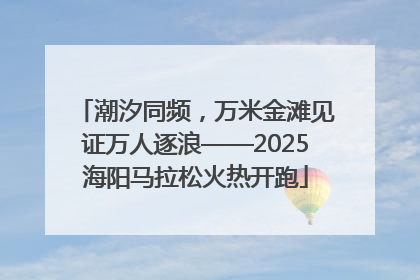 潮汐同频，万米金滩见证万人逐浪——2025海阳马拉松火热开跑