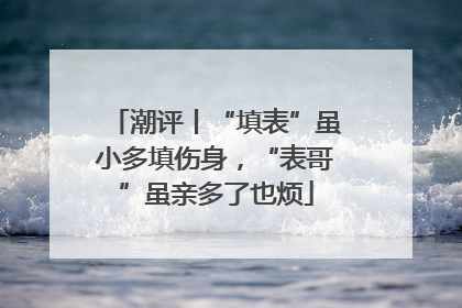 潮评丨“填表”虽小多填伤身，“表哥”虽亲多了也烦