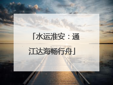 水运淮安：通江达海畅行舟
