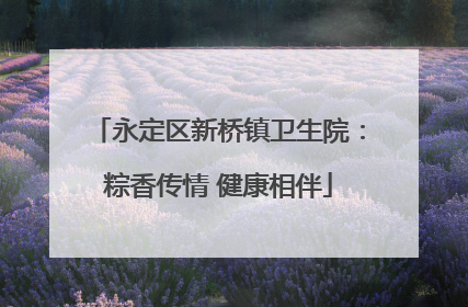 永定区新桥镇卫生院：粽香传情 健康相伴