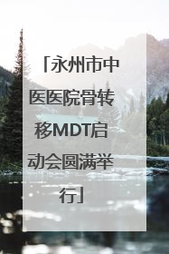 永州市中医医院骨转移MDT启动会圆满举行
