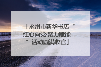 永州市新华书店“红心向党·聚力赋能”活动圆满收官