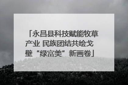永昌县科技赋能牧草产业 民族团结共绘戈壁“绿富美”新画卷
