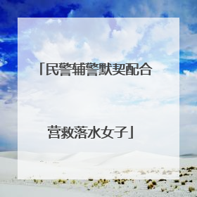 民警辅警默契配合 营救落水女子