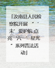 汝南县人民检察院开展 “‘未’爱护航 点亮‘六一’星光 ”系列普法活动